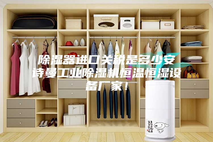 除濕器進(jìn)口關(guān)稅是多少安詩曼工業(yè)除濕機(jī)恒溫恒濕設(shè)備廠家！