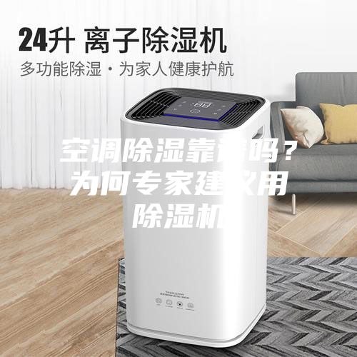 空調(diào)除濕靠譜嗎？為何專家建議用除濕機