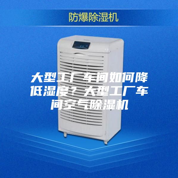 大型工廠車間如何降低濕度？大型工廠車間空氣除濕機