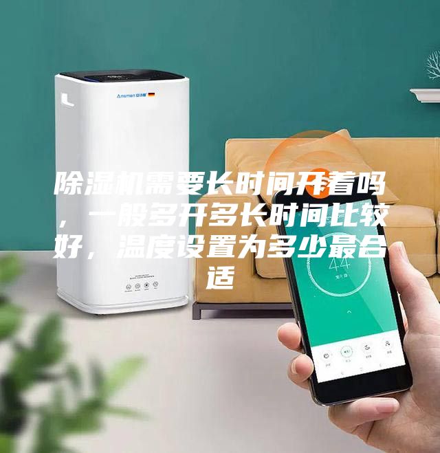 除濕機(jī)需要長(zhǎng)時(shí)間開(kāi)著嗎，一般多開(kāi)多長(zhǎng)時(shí)間比較好，溫度設(shè)置為多少最合適