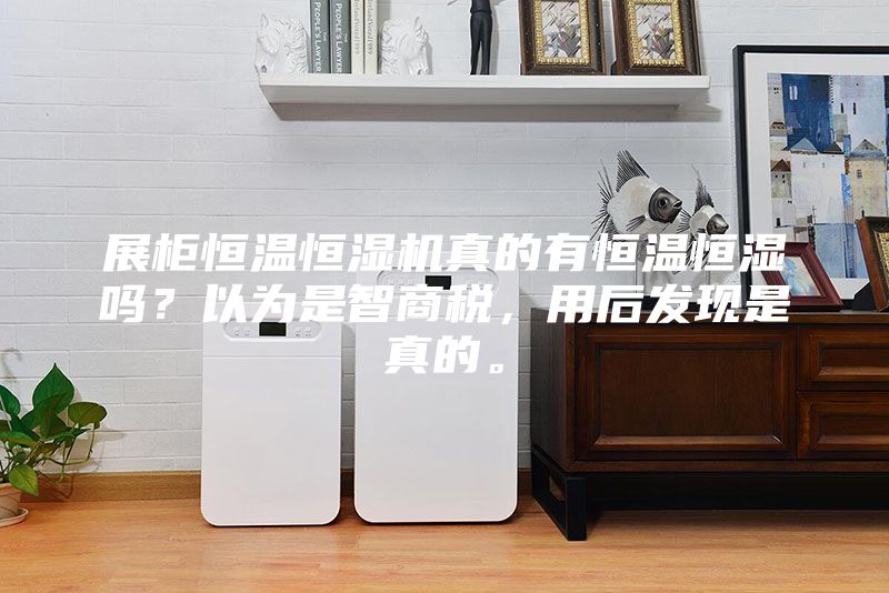 展柜恒溫恒濕機真的有恒溫恒濕嗎？以為是智商稅，用后發現是真的。