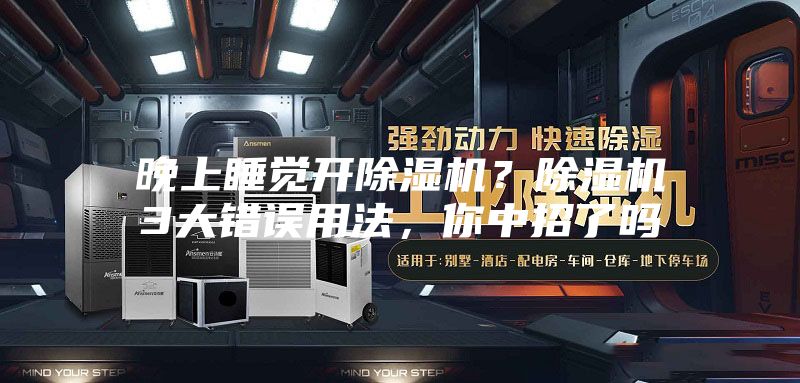 晚上睡覺開除濕機(jī)？除濕機(jī)3大錯誤用法，你中招了嗎