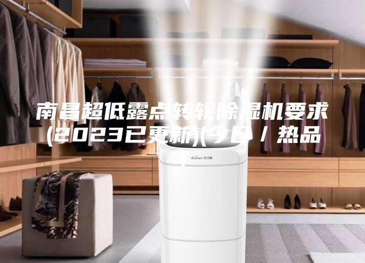 南昌超低露點轉(zhuǎn)輪除濕機要求(2023已更新)(今日／熱品)