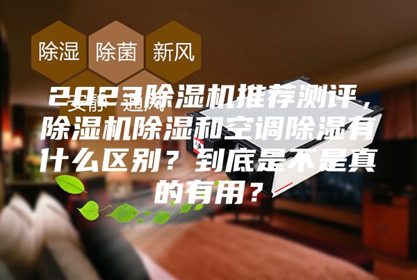 2023除濕機推薦測評，除濕機除濕和空調除濕有什么區別？到底是不是真的有用？
