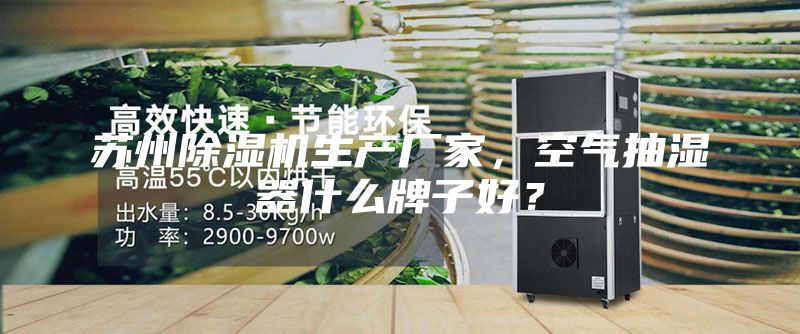 蘇州除濕機生產(chǎn)廠家，空氣抽濕器什么牌子好？