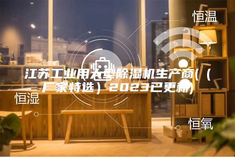江蘇工業(yè)用大型除濕機(jī)生產(chǎn)商(（廠家特選）2023已更新)