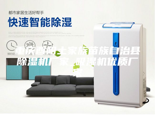 重慶酉陽(yáng)土家族苗族自治縣除濕機(jī)廠家_吸濕機(jī)優(yōu)質(zhì)廠家
