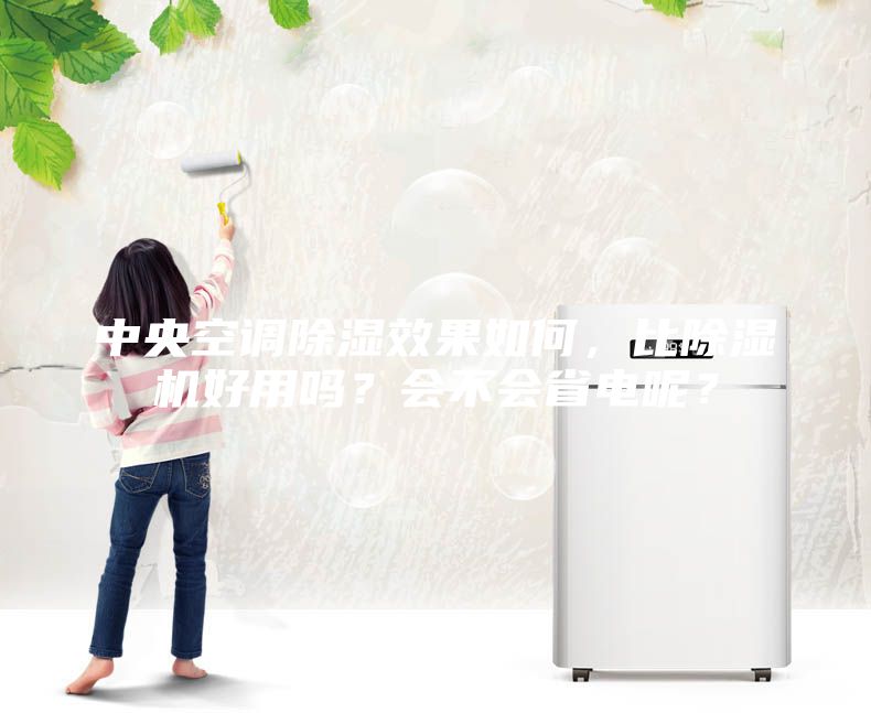中央空調除濕效果如何，比除濕機好用嗎？會不會省電呢？
