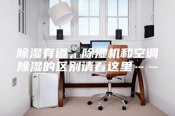 除濕有道，除濕機(jī)和空調(diào)除濕的區(qū)別請(qǐng)看這里……