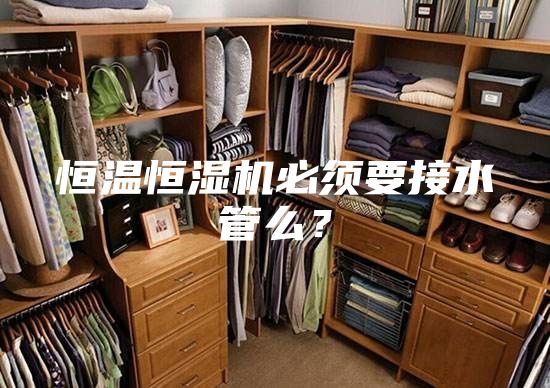 恒溫恒濕機(jī)必須要接水管么？