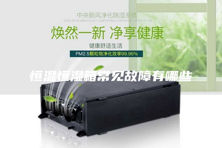 恒溫恒濕箱常見(jiàn)故障有哪些