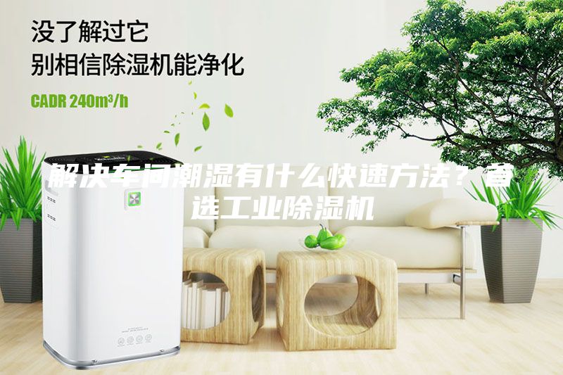 解決車間潮濕有什么快速方法？首選工業(yè)除濕機