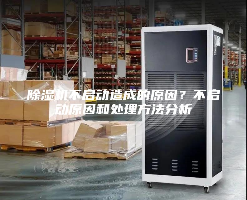 除濕機不啟動造成的原因？不啟動原因和處理方法分析