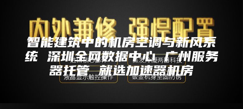 智能建筑中的機房空調與新風系統(tǒng) 深圳全網(wǎng)數(shù)據(jù)中心 廣州服務器托管 就選加速器機房
