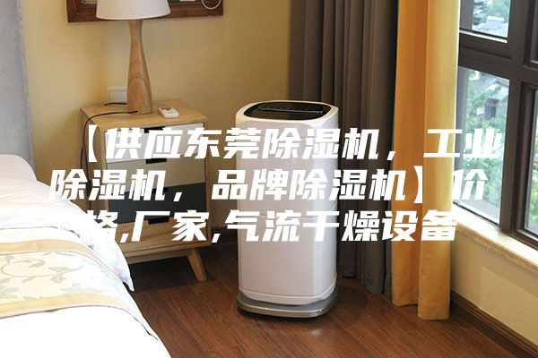 【供應(yīng)東莞除濕機(jī)，工業(yè)除濕機(jī)，品牌除濕機(jī)】價格,廠家,氣流干燥設(shè)備