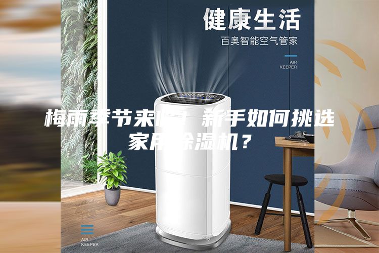 梅雨季節(jié)來臨！新手如何挑選家用除濕機(jī)？