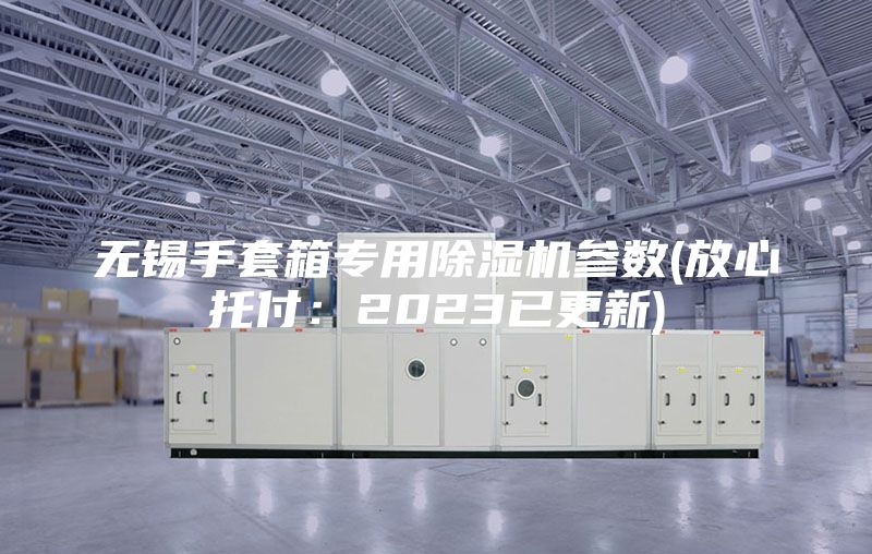 無錫手套箱專用除濕機(jī)參數(shù)(放心托付：2023已更新)