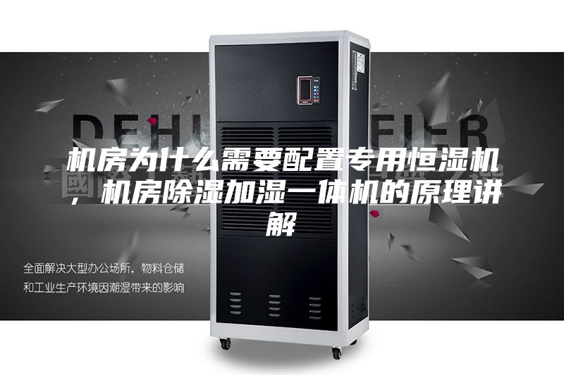 機房為什么需要配置專用恒濕機，機房除濕加濕一體機的原理講解