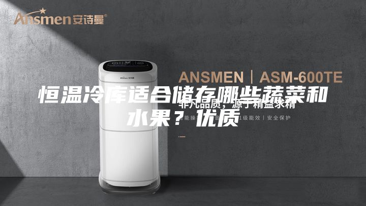 恒溫冷庫適合儲存哪些蔬菜和水果？優質