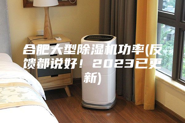 合肥大型除濕機功率(反饋都說好！2023已更新)
