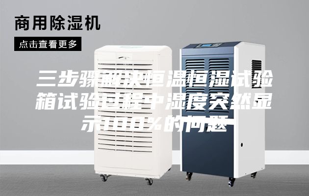 三步驟解決恒溫恒濕試驗(yàn)箱試驗(yàn)過(guò)程中濕度突然顯示100%的問(wèn)題