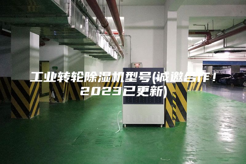 工業轉輪除濕機型號(誠邀合作！2023已更新)