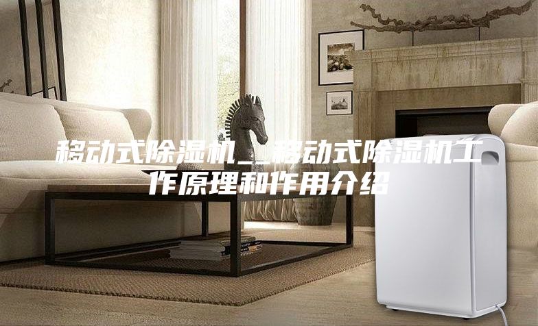 移動(dòng)式除濕機(jī)__移動(dòng)式除濕機(jī)工作原理和作用介紹