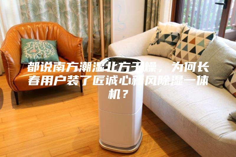 都說南方潮濕北方干燥，為何長春用戶裝了匠誠心新風除濕一體機？
