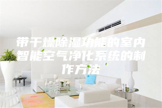 帶干燥除濕功能的室內智能空氣凈化系統的制作方法