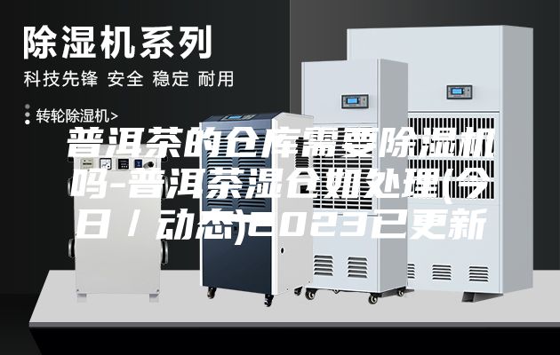 普洱茶的倉庫需要除濕機嗎-普洱茶濕倉如處理(今日／動態)2023已更新
