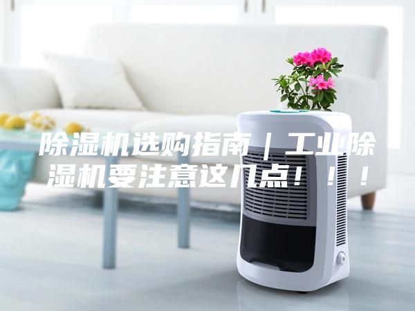 除濕機選購指南｜工業除濕機要注意這幾點?。?！