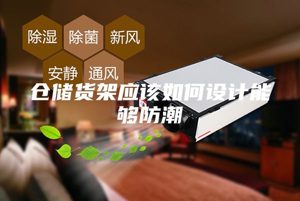倉儲貨架應該如何設計能夠防潮