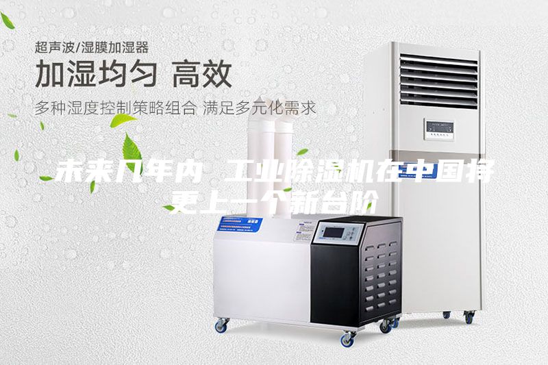 未來(lái)幾年內(nèi) 工業(yè)除濕機(jī)在中國(guó)將更上一個(gè)新臺(tái)階