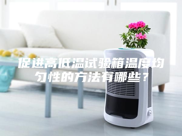 促進高低溫試驗箱溫度均勻性的方法有哪些？