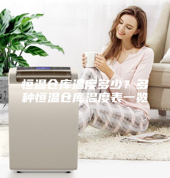 恒溫倉(cāng)庫(kù)溫度多少？多種恒溫倉(cāng)庫(kù)溫度表一覽