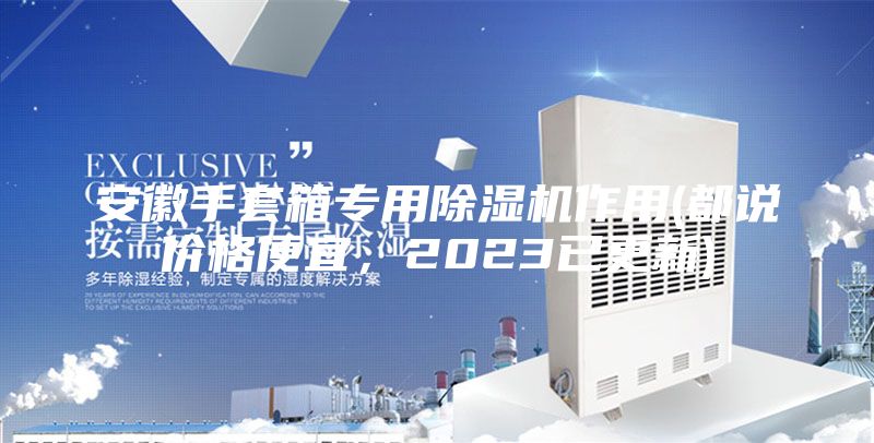 安徽手套箱專用除濕機作用(都說價格便宜，2023已更新)