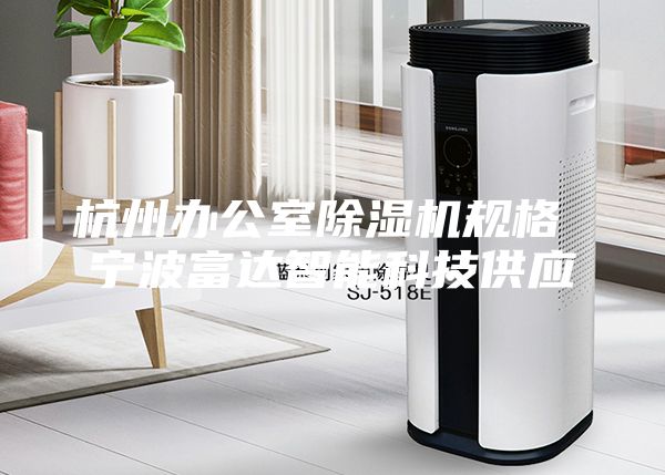 杭州辦公室除濕機規(guī)格 寧波富達智能科技供應(yīng)
