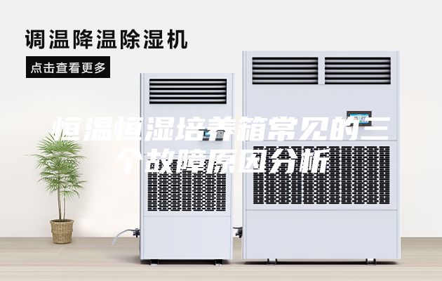 恒溫恒濕培養(yǎng)箱常見的三個(gè)故障原因分析