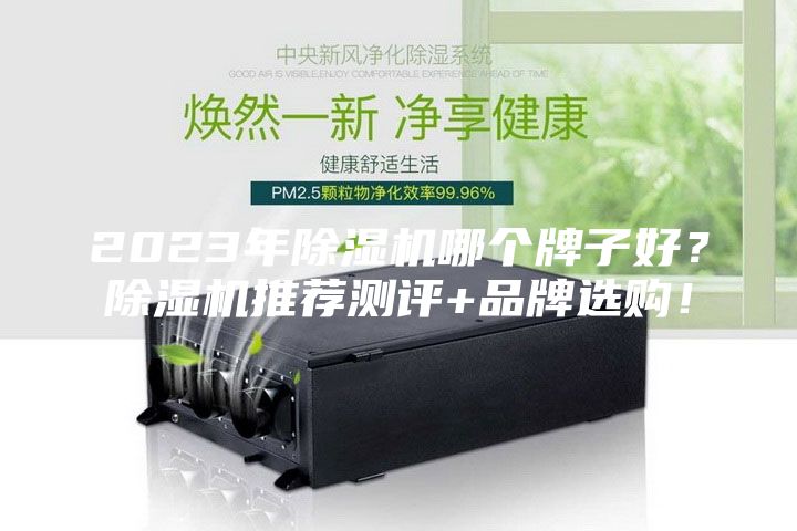 2023年除濕機(jī)哪個(gè)牌子好？除濕機(jī)推薦測評(píng)+品牌選購！