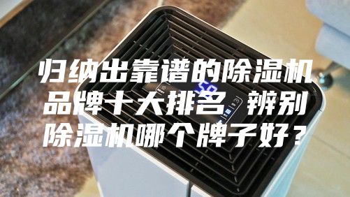 歸納出靠譜的除濕機(jī)品牌十大排名 辨別除濕機(jī)哪個牌子好？