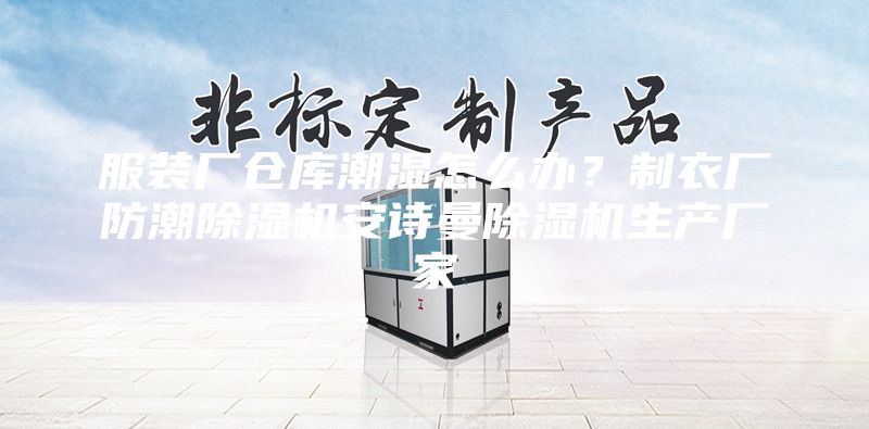 服裝廠倉(cāng)庫(kù)潮濕怎么辦？制衣廠防潮除濕機(jī)安詩(shī)曼除濕機(jī)生產(chǎn)廠家