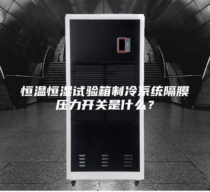恒溫恒濕試驗箱制冷系統(tǒng)隔膜壓力開關是什么？