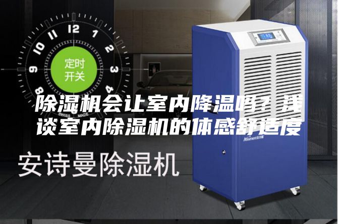 除濕機會讓室內(nèi)降溫嗎？淺談室內(nèi)除濕機的體感舒適度
