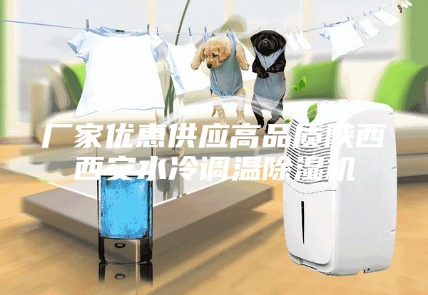 廠家優(yōu)惠供應高品質(zhì)陜西西安水冷調(diào)溫除濕機