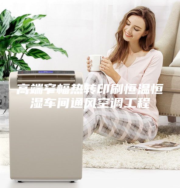 高端窄幅熱轉(zhuǎn)印刷恒溫恒濕車間通風(fēng)空調(diào)工程
