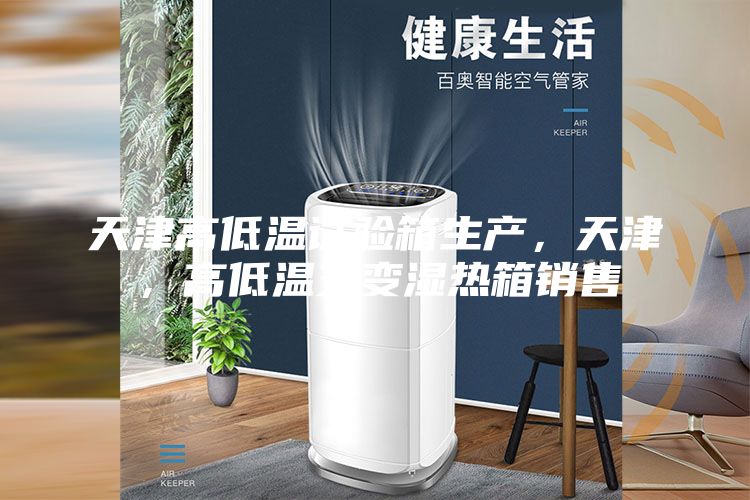 天津高低溫試驗箱生產，天津，高低溫交變濕熱箱銷售