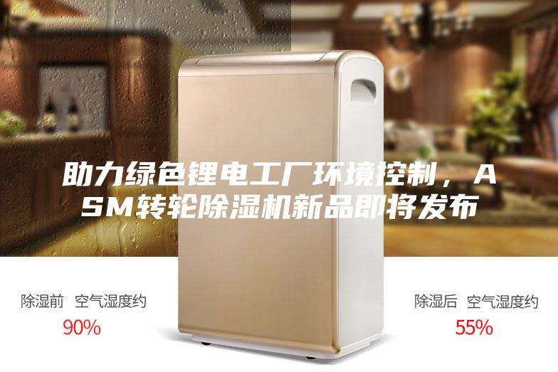 助力綠色鋰電工廠環境控制，ASM轉輪除濕機新品即將發布