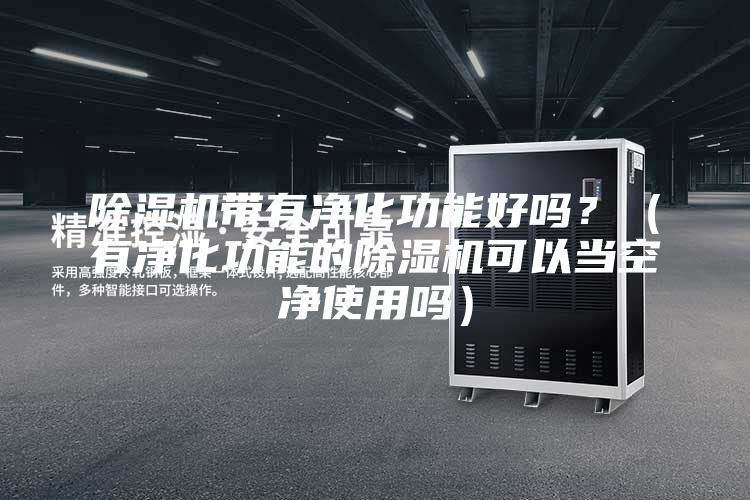 除濕機帶有凈化功能好嗎？（有凈化功能的除濕機可以當(dāng)空凈使用嗎）