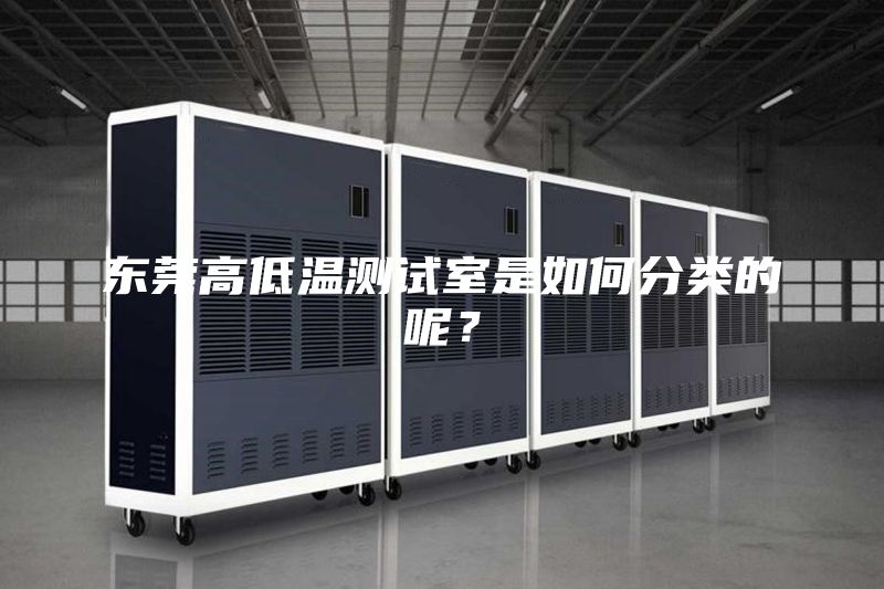 東莞高低溫測試室是如何分類的呢？